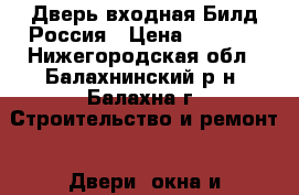  Дверь входная Билд Россия › Цена ­ 7 990 - Нижегородская обл., Балахнинский р-н, Балахна г. Строительство и ремонт » Двери, окна и перегородки   . Нижегородская обл.